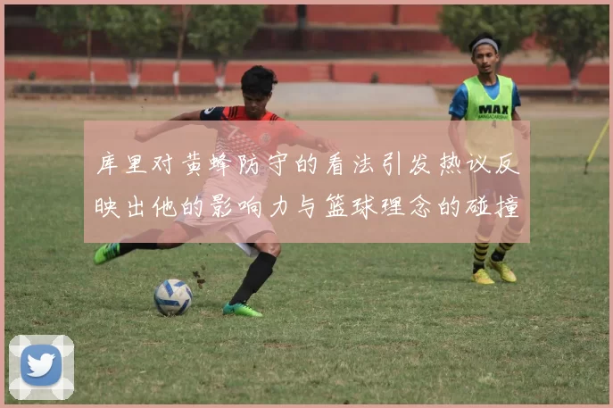 库里对黄蜂防守的看法引发热议反映出他的影响力与篮球理念的碰撞