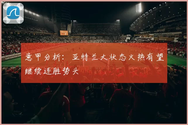 意甲分析：亚特兰大状态火热有望继续连胜势头