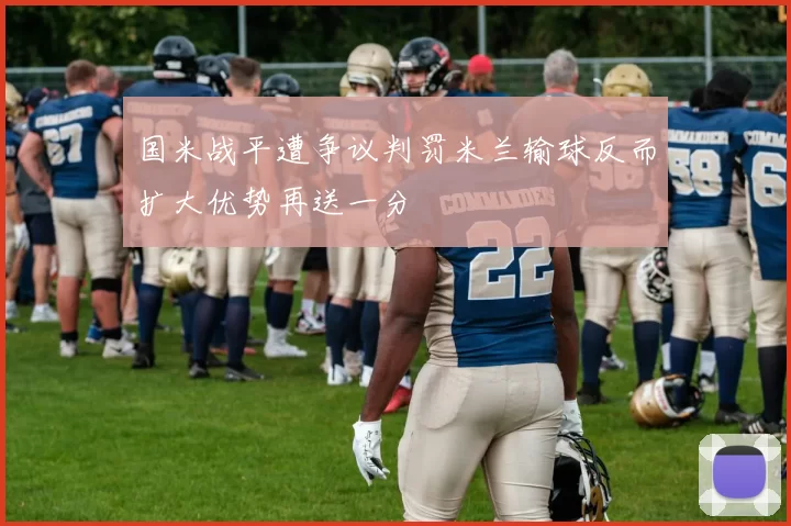 国米战平遭争议判罚米兰输球反而扩大优势再送一分