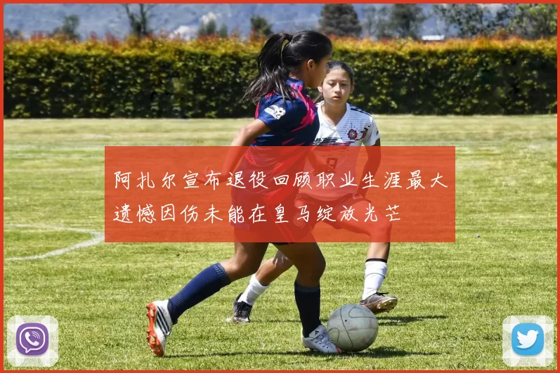 阿扎尔宣布退役回顾职业生涯最大遗憾因伤未能在皇马绽放光芒