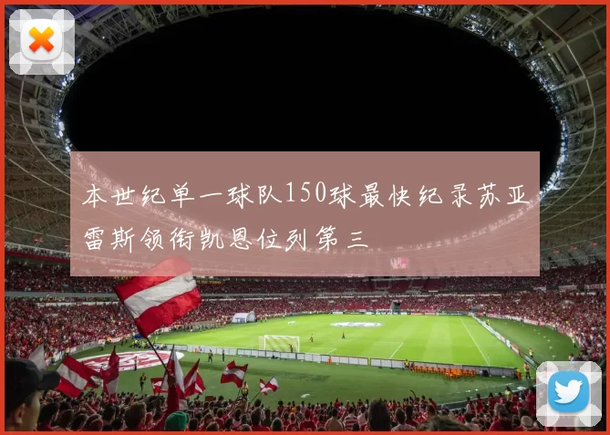 本世纪单一球队150球最快纪录苏亚雷斯领衔凯恩位列第三