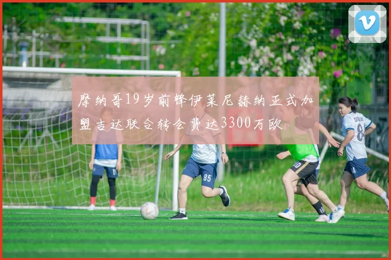 摩纳哥19岁前锋伊莱尼赫纳正式加盟吉达联合转会费达3300万欧