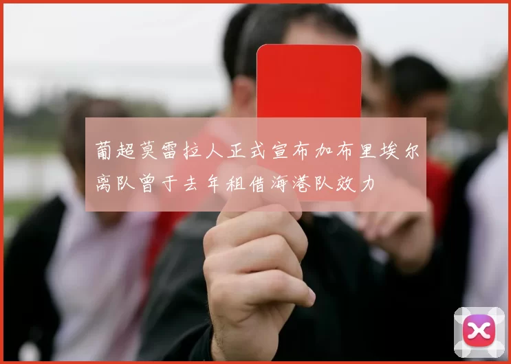 葡超莫雷拉人正式宣布加布里埃尔离队曾于去年租借海港队效力