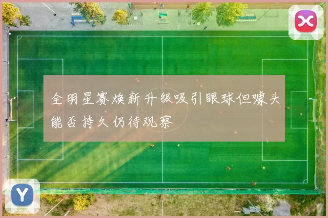 全明星赛焕新升级吸引眼球但噱头能否持久仍待观察