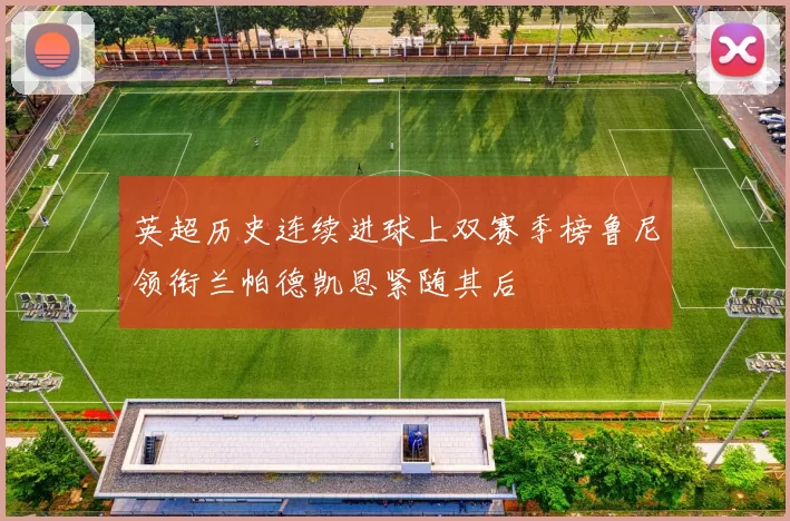 英超历史连续进球上双赛季榜鲁尼领衔兰帕德凯恩紧随其后