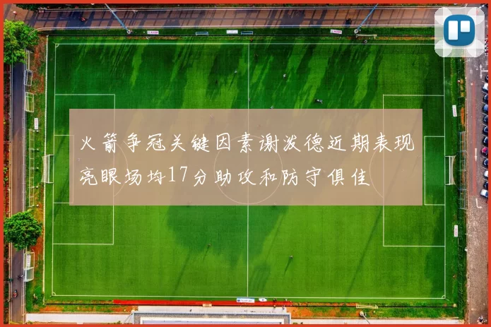 火箭争冠关键因素谢泼德近期表现亮眼场均17分助攻和防守俱佳