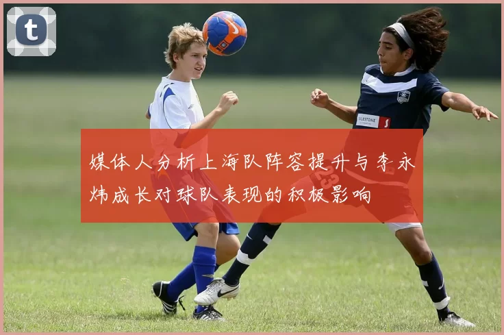 媒体人分析上海队阵容提升与李永炜成长对球队表现的积极影响