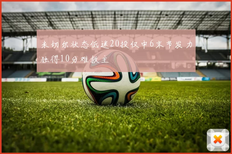 米切尔状态低迷20投仅中6末节发力独得10分难救主