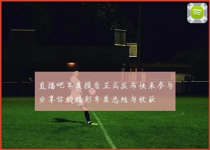直播吧年度报告正式发布快来参与分享你的精彩年度总结与收获