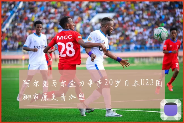 阿尔克马尔全力争夺20岁日本U23国脚市原吏音加盟
