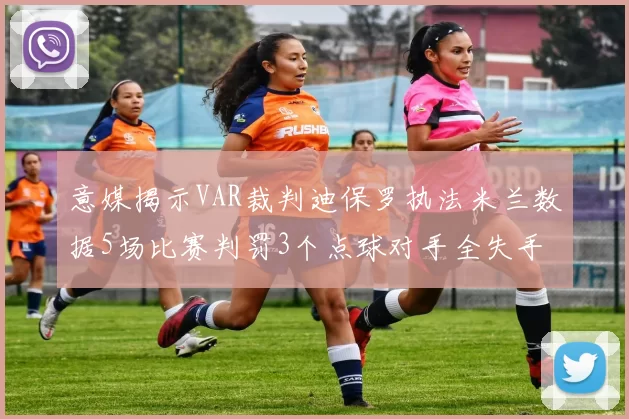 意媒揭示VAR裁判迪保罗执法米兰数据5场比赛判罚3个点球对手全失手
